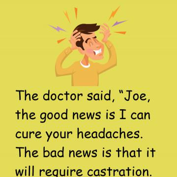 Joe Had Been Having Horrible Headaches, So He Went To See His Doctor.